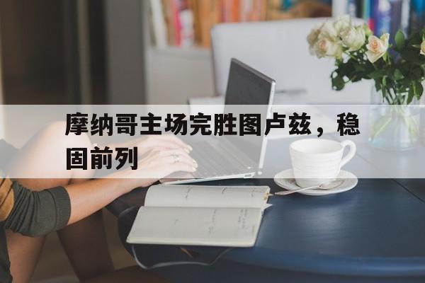 摩纳哥主场完胜图卢兹，稳固前列的简单介绍