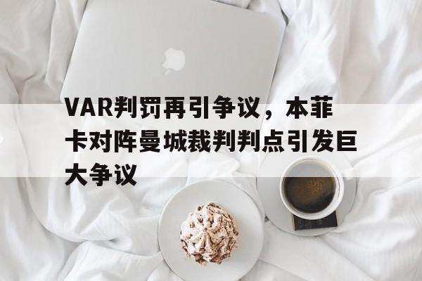 VAR判罚再引争议，本菲卡对阵曼城裁判判点引发巨大争议本菲卡比赛中断2021